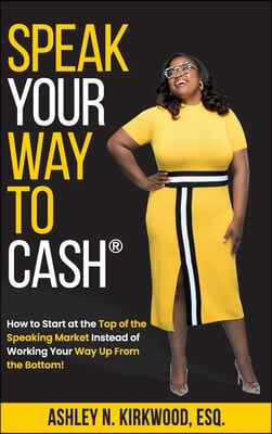 Speak Your Way to Cash(R): How to Start at the Top of the Speaking Market Instead of Working Your Way up From the Bottom!