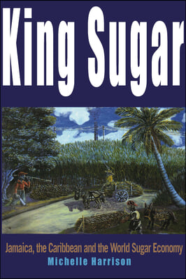 King Sugar: Jamaica, the Caribbean and the World Sugar Industry