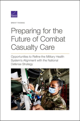 Preparing for the Future of Combat Casualty Care: Opportunities to Refine the Military Health System&#39;s Alignment with the National Defense Strategy