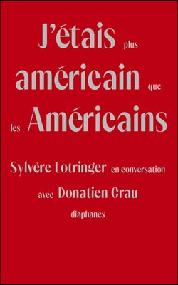 J'Etais Plus Americain Que Les Americains: Sylvere Lotringer En Conversation Avec Donatien Grau