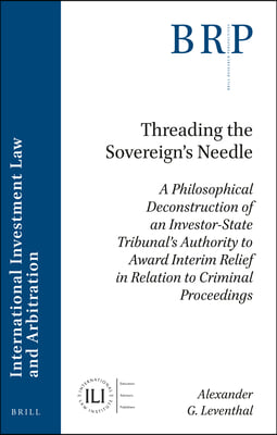 Threading the Sovereign&#39;s Needle: A Philosophical Deconstruction of an Investor-State Tribunal&#39;s Authority to Award Interim Relief in Relation to Crim