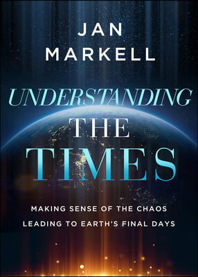 Understanding the Times: Making Sense of the Chaos Leading to Earth's Final Days