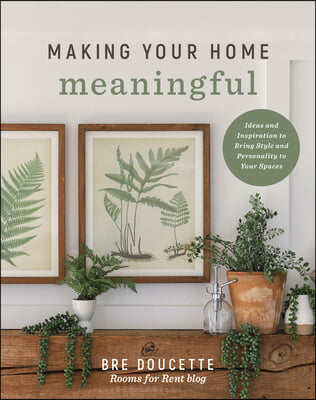 Making Your Home Meaningful: Ideas and Inspiration to Bring Style and Personality to Your Spaces
