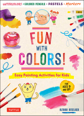 Fun with Colors!: Easy Painting Activities for Kids (for Ages 9 and Up!) Watercolors, Colored Pencils, Pastels, Markers