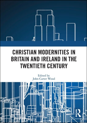 Christian Modernities in Britain and Ireland in the Twentieth Century