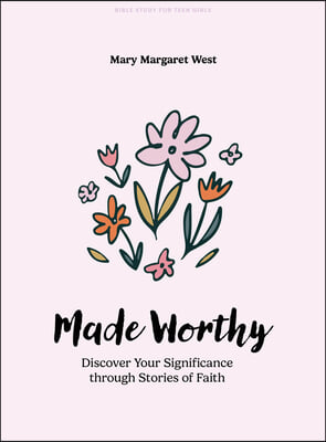 Made Worthy - Teen Girls&#39; Bible Study Book: Discover Your Significance Through Stories of Faith