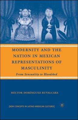 Modernity and the Nation in Mexican Representations of Masculinity: From Sensuality to Bloodshed