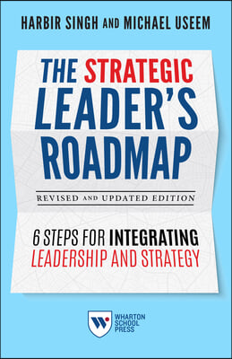 The Strategic Leader&#39;s Roadmap, Revised and Updated Edition: 6 Steps for Integrating Leadership and Strategy