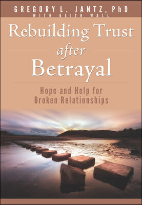 Rebuilding Trust After Betrayal: Hope and Help for Broken Relationships