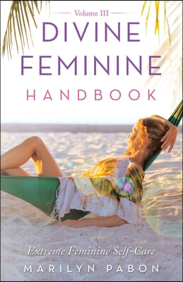 Divine Feminine Handbook Volume Iii: Extreme Feminine Self-Care