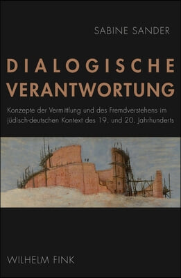 Dialogische Verantwortung: Konzepte Der Vermittlung Und Des Fremdverstehens Im Judisch-Deutschen Kontext Des 19. Und 20. Jahrhunderts