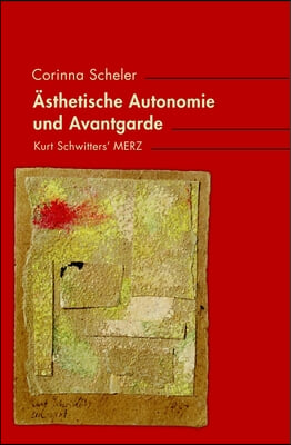 Asthetische Autonomie Und Avantgarde: Kurt Schwitters&#39; Merz