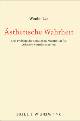 Asthetische Wahrheit: Das Problem Der Sinnlichen Negativitat Fur Adornos Kunstkonzeption