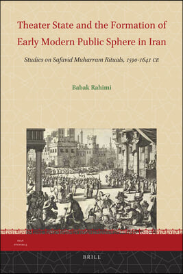 Theater State and the Formation of Early Modern Public Sphere in Iran: Studies on Safavid Muharram Rituals, 1590-1641 CE