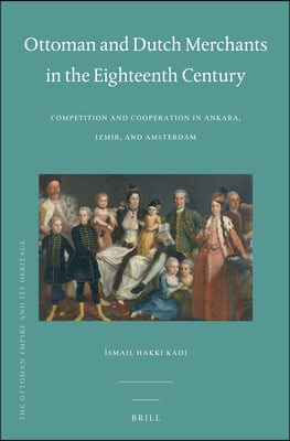 Ottoman and Dutch Merchants in the Eighteenth Century: Competition and Cooperation in Ankara, Izmir, and Amsterdam