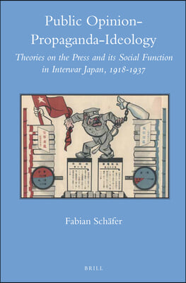 Public Opinion - Propaganda - Ideology: Theories on the Press and Its Social Function in Interwar Japan, 1918-1937