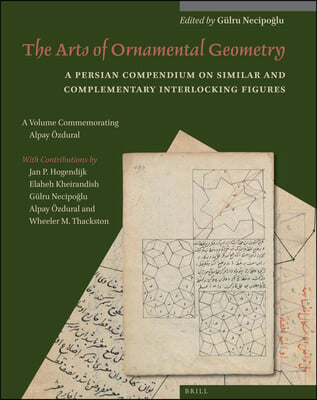 The Arts of Ornamental Geometry: A Persian Compendium on Similar and Complementary Interlocking Figures. a Volume Commemorating Alpay Özdural