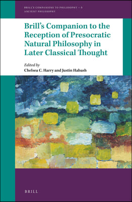 Brill&#39;s Companion to the Reception of Presocratic Natural Philosophy in Later Classical Thought