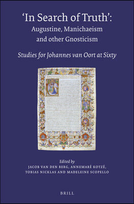In Search of Truth. Augustine, Manichaeism and Other Gnosticism: Studies for Johannes Van Oort at Sixty