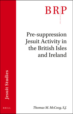 Pre-Suppression Jesuit Activity in the British Isles and Ireland: Brill&#39;s Research Perspectives in Jesuit Studies