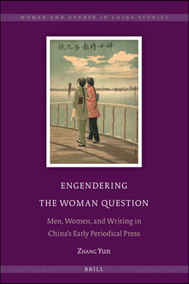 Engendering the Woman Question: Men, Women, and Writing in China&#39;s Early Periodical Press