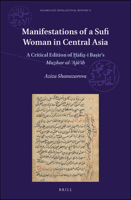 Manifestations of a Sufi Woman in Central Asia: A Critical Edition of Ḥāfiẓ-I Baṣīr&#39;s Maẓhar Al-ʿajāʾ