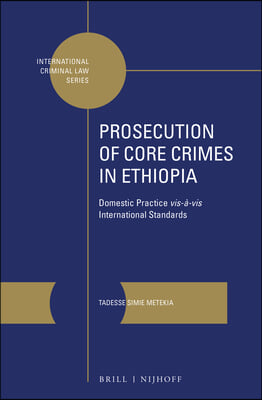 Prosecution of Core Crimes in Ethiopia: Domestic Practice Vis-A-VIS International Standards