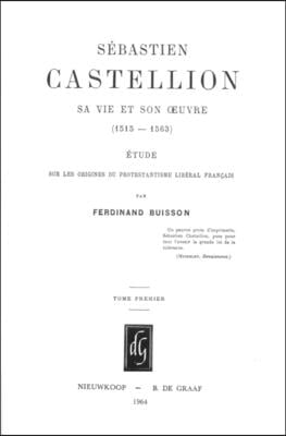 Sebastien Castellion, Sa Vie Et Son Oeuvre (1515-1563) (2 Vols.): Etude Sur Les Origines Du Protestantisme Liberal Francais [Reprint of the Edition Pa
