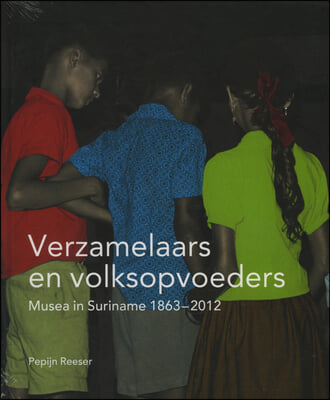 Verzamelaars En Volksopvoeders: Musea in Suriname, 1863-2012