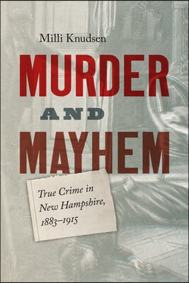 Murder and Mayhem: True Crime in New Hampshire from 1883-1915