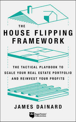 The House Flipping Framework: The Tactical Playbook to Scale Your Real Estate Portfolio and Reinvest Your Profits