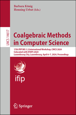 Coalgebraic Methods in Computer Science: 17th Ifip Wg 1.3 International Workshop, Cmcs 2024, Colocated with Etaps 2024, Luxembourg City, Luxembourg, A