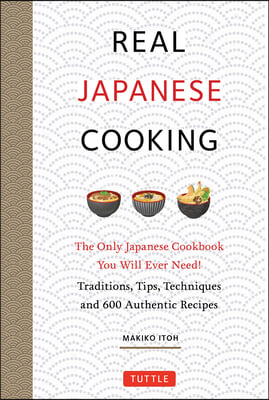 Real Japanese Cooking: The Only Japanese Cookbook You Will Ever Need! Traditions, Tips, Techniques and 600 Recipes