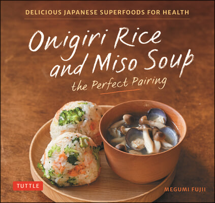Onigiri Rice & Miso Soup: The Perfect Pairing: Delicious Japanese Superfoods for Health (with 100 Homestyle Recipes)