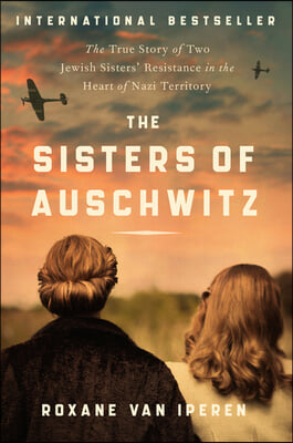 The Sisters of Auschwitz: The True Story of Two Jewish Sisters&#39; Resistance in the Heart of Nazi Territory