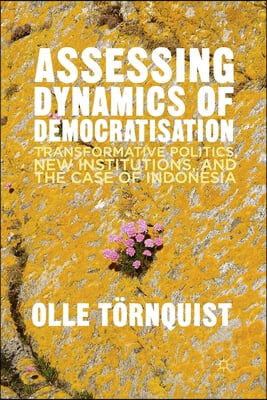 Assessing Dynamics of Democratisation: Transformative Politics, New Institutions, and the Case of Indonesia