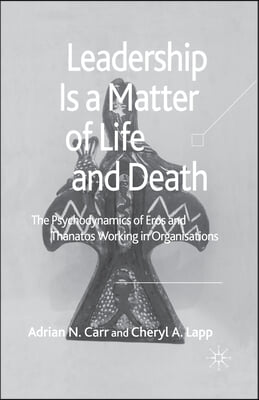 Leadership Is a Matter of Life and Death: The Psychodynamics of Eros and Thanatos Working in Organisations