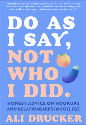 Do as I Say, Not Who I Did: Honest Advice on Hookups and Relationships in College