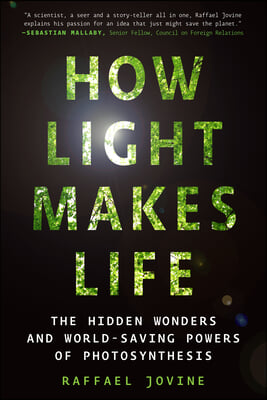 How Light Makes Life: The Hidden Wonders and World-Saving Powers of Photosynthesis