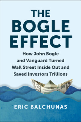 The Bogle Effect: How John Bogle and Vanguard Turned Wall Street Inside Out and Saved Investors Trillions