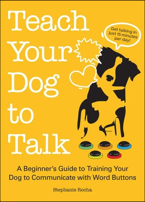 Teach Your Dog to Talk: A Beginner&#39;s Guide to Training Your Dog to Communicate with Word Buttons