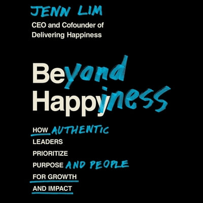 Beyond Happiness: How Authentic Leaders Prioritize Purpose and People for Growth and Impact