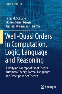 Well-Quasi Orders in Computation, Logic, Language and Reasoning: A Unifying Concept of Proof Theory, Automata Theory, Formal Languages and Descriptive