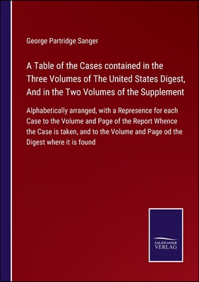 A Table of the Cases contained in the Three Volumes of The United States Digest, And in the Two Volumes of the Supplement: Alphabetically arranged, wi