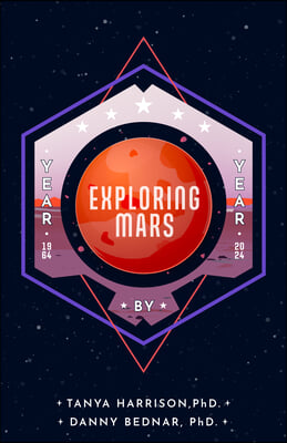 Exploring Mars: The Year by Year Narrative of Space Science from the First Mars Landing and Beyond