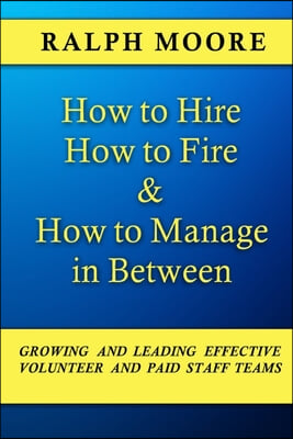 How to Hire, How to Fire and How to Manage In Between: The combination of all six of Ralph Moore's unique books on discovering, recruiting and strengt