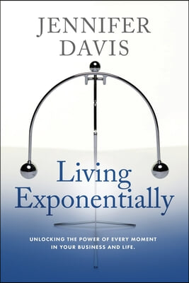 Living Exponentially: Unlocking the Power of Every Moment in Your Business and Life