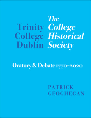 Trinity College Dublin: The College Historical Society Oratory and Debate 1770-2020