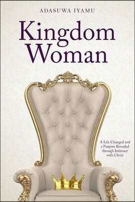 Kingdom Woman: A Life Changed and a Purpose Revealed through Intimacy with Christ