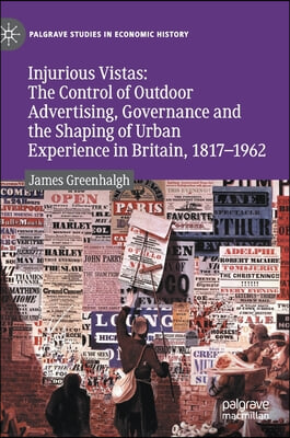 Injurious Vistas: The Control of Outdoor Advertising, Governance and the Shaping of Urban Experience in Britain, 1817-1962